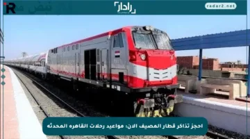 احجز تذاكر قطار المصيف الآن: مواعيد رحلات القاهرة المحدثة